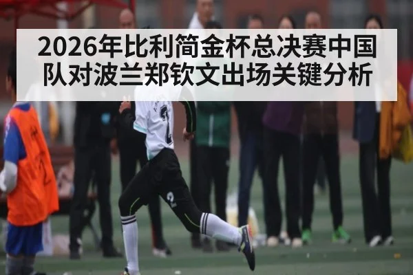 2026年比利简金杯总决赛中国队对波兰郑钦文出场关键分析