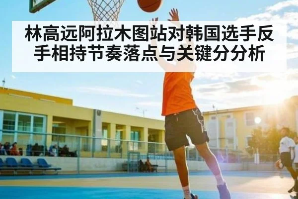 林高远阿拉木图站对韩国选手反手相持节奏落点与关键分分析