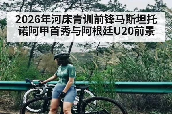 2026年河床青训前锋马斯坦托诺阿甲首秀与阿根廷U20前景